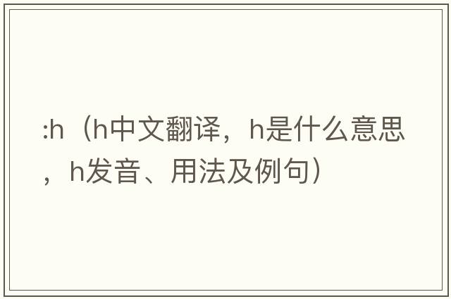 :h（h中文翻譯，h是什么意思，h發(fā)音、用法及例句）
