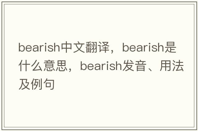 bearish中文翻譯，bearish是什么意思，bearish發(fā)音、用法及例句