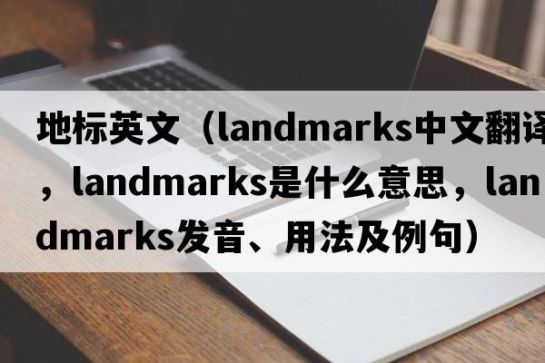 地標英文（landmarks中文翻譯，landmarks是什么意思，landmarks發(fā)音、用法及例句）