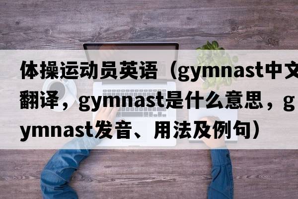體操運動(dòng)員英語(yǔ)（gymnast中文翻譯，gymnast是什么意思，gymnast發(fā)音、用法及例句）