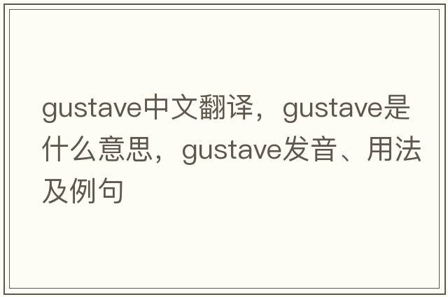 gustave中文翻譯，gustave是什么意思，gustave發(fā)音、用法及例句