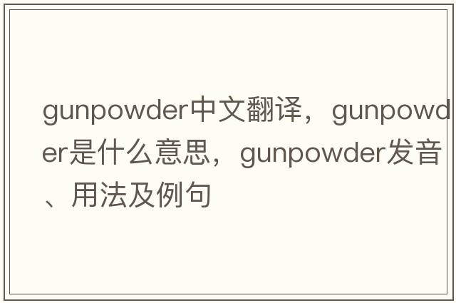 gunpowder中文翻譯，gunpowder是什么意思，gunpowder發(fā)音、用法及例句