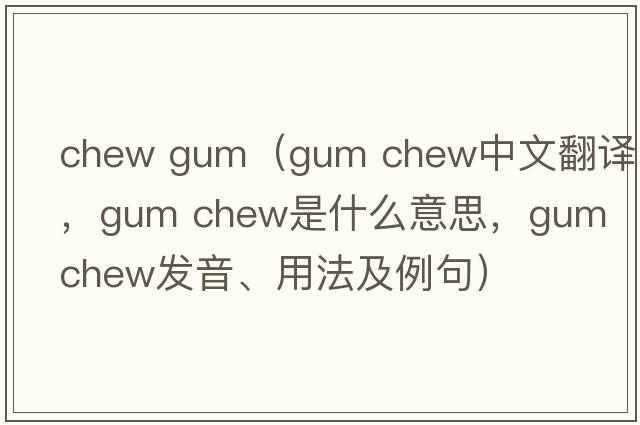 chew gum（gum chew中文翻譯，gum chew是什么意思，gum chew發(fā)音、用法及例句）