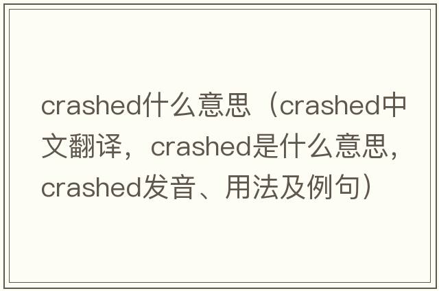 crashed什么意思（crashed中文翻譯，crashed是什么意思，crashed發(fā)音、用法及例句）