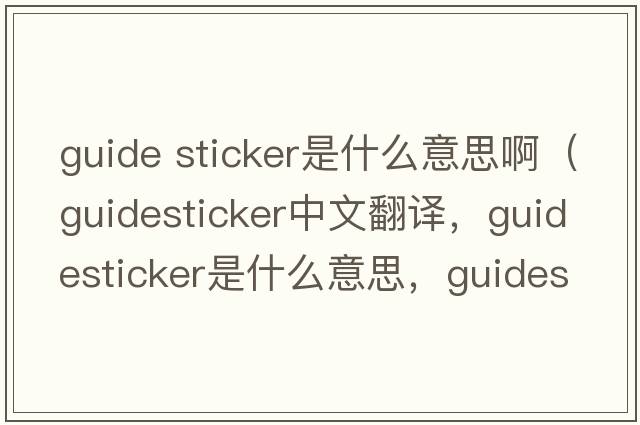 guide sticker是什么意思?。╣uidesticker中文翻譯，guidesticker是什么意思，guidesticker發(fā)音、用法及例句）