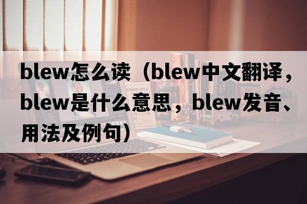 blew怎么讀（blew中文翻譯，blew是什么意思，blew發(fā)音、用法及例句）