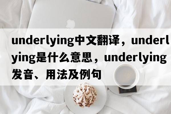 underlying中文翻譯，underlying是什么意思，underlying發(fā)音、用法及例句