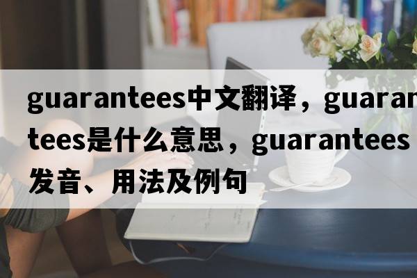 guarantees中文翻譯，guarantees是什么意思，guarantees發(fā)音、用法及例句