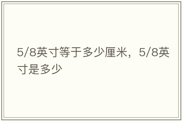 5/8英寸等于多少厘米，5/8英寸是多少