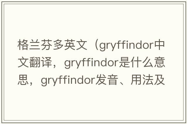 格蘭芬多英文（gryffindor中文翻譯，gryffindor是什么意思，gryffindor發(fā)音、用法及例句）