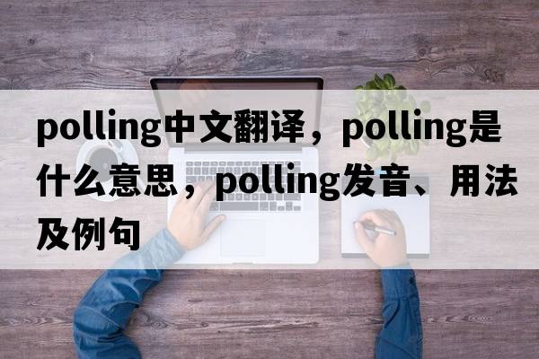 polling中文翻譯，polling是什么意思，polling發(fā)音、用法及例句