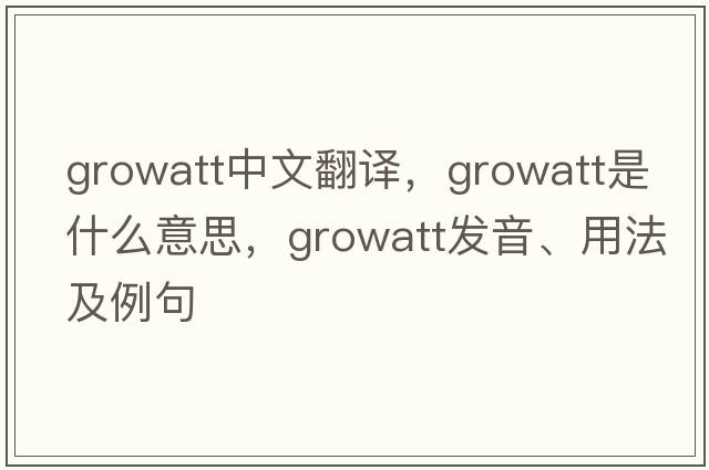 growatt中文翻譯，growatt是什么意思，growatt發(fā)音、用法及例句