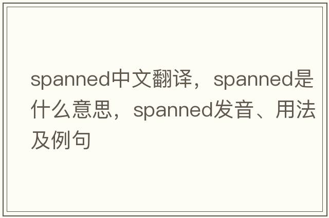 spanned中文翻譯，spanned是什么意思，spanned發(fā)音、用法及例句