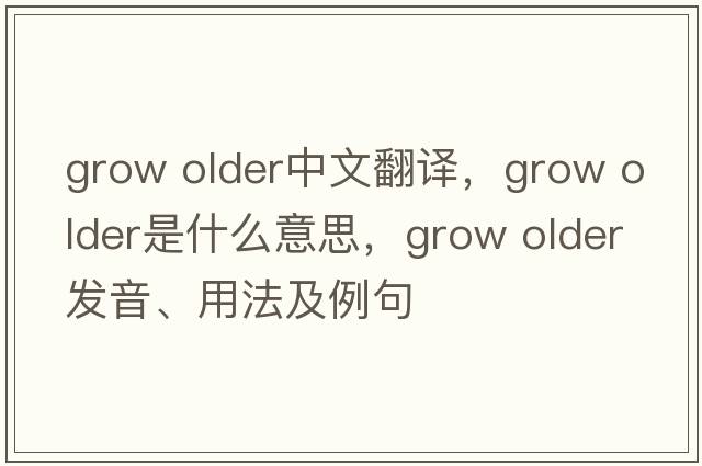 grow older中文翻譯，grow older是什么意思，grow older發(fā)音、用法及例句
