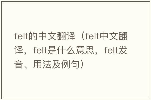 felt的中文翻譯（felt中文翻譯，felt是什么意思，felt發(fā)音、用法及例句）