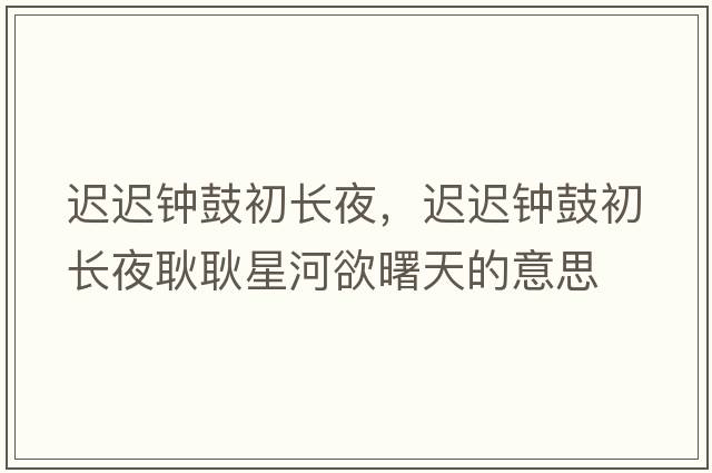 遲遲鐘鼓初長(cháng)夜，遲遲鐘鼓初長(cháng)夜耿耿星河欲曙天的意思