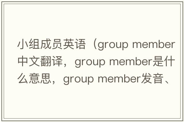 小組成員英語(yǔ)（group member中文翻譯，group member是什么意思，group member發(fā)音、用法及例句）