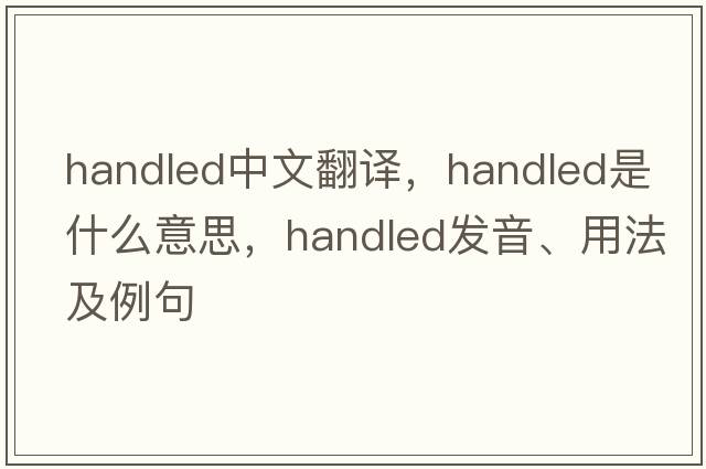 handled中文翻譯，handled是什么意思，handled發(fā)音、用法及例句