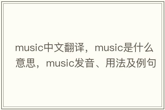 music中文翻譯，music是什么意思，music發(fā)音、用法及例句