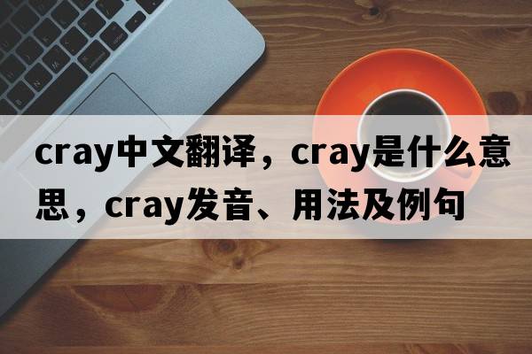 cray中文翻譯，cray是什么意思，cray發(fā)音、用法及例句