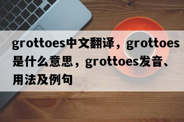 grottoes中文翻譯，grottoes是什么意思，grottoes發(fā)音、用法及例句