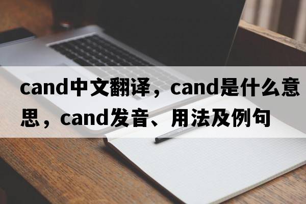 cand中文翻譯，cand是什么意思，cand發(fā)音、用法及例句
