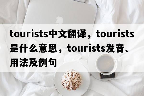 tourists中文翻譯，tourists是什么意思，tourists發(fā)音、用法及例句