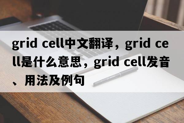 grid cell中文翻譯，grid cell是什么意思，grid cell發(fā)音、用法及例句