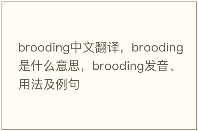 brooding中文翻譯，brooding是什么意思，brooding發(fā)音、用法及例句