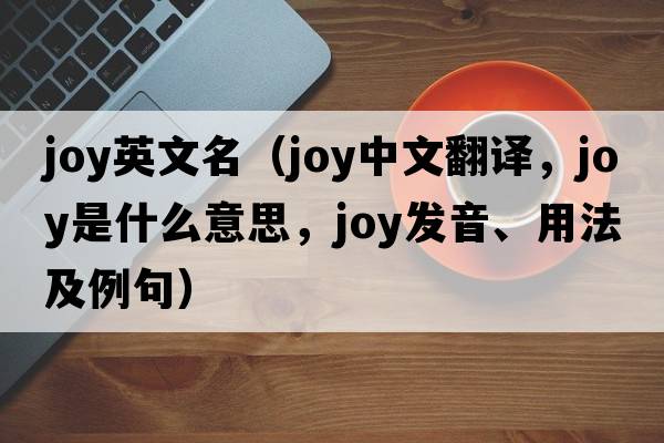 joy英文名（joy中文翻譯，joy是什么意思，joy發(fā)音、用法及例句）