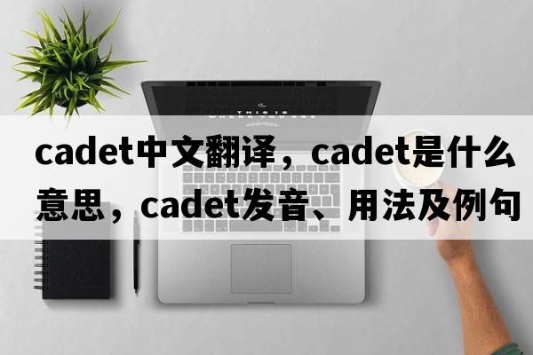 cadet中文翻譯，cadet是什么意思，cadet發(fā)音、用法及例句