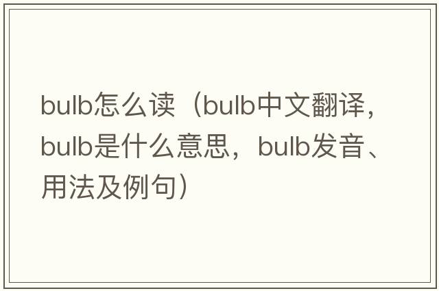 bulb怎么讀（bulb中文翻譯，bulb是什么意思，bulb發(fā)音、用法及例句）