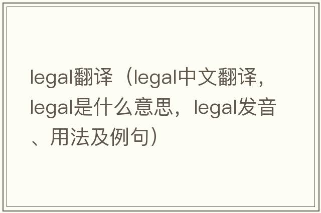 legal翻譯（legal中文翻譯，legal是什么意思，legal發(fā)音、用法及例句）