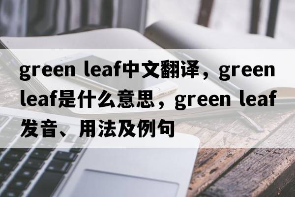 green leaf中文翻譯，green leaf是什么意思，green leaf發(fā)音、用法及例句