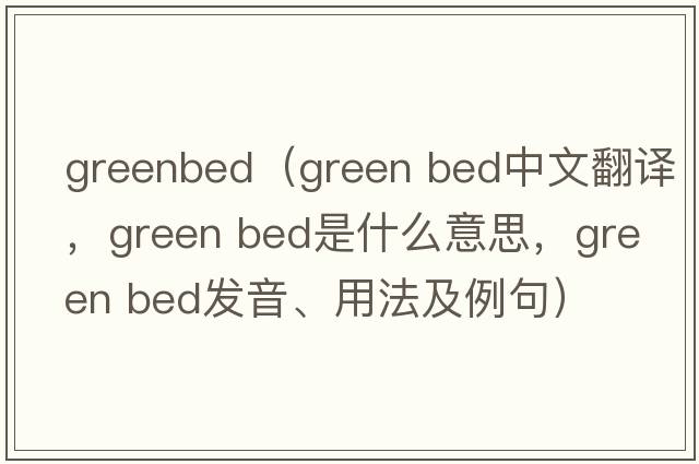 greenbed（green bed中文翻譯，green bed是什么意思，green bed發(fā)音、用法及例句）