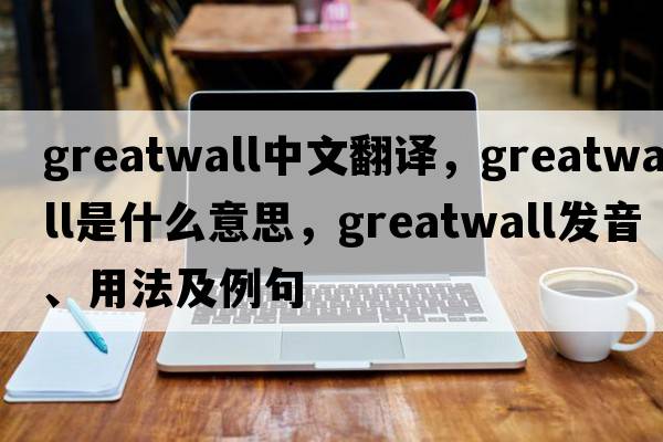 greatwall中文翻譯，greatwall是什么意思，greatwall發(fā)音、用法及例句