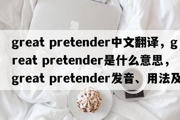 great pretender中文翻譯，great pretender是什么意思，great pretender發(fā)音、用法及例句