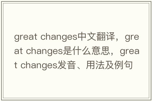 great changes中文翻譯，great changes是什么意思，great changes發(fā)音、用法及例句