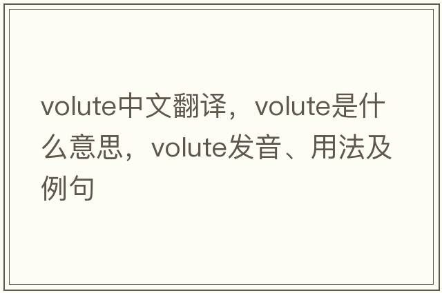 volute中文翻譯，volute是什么意思，volute發(fā)音、用法及例句