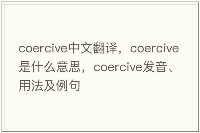 coercive中文翻譯，coercive是什么意思，coercive發(fā)音、用法及例句