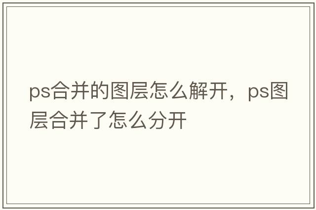 ps合并的圖層怎么解開(kāi)，ps圖層合并了怎么分開(kāi)