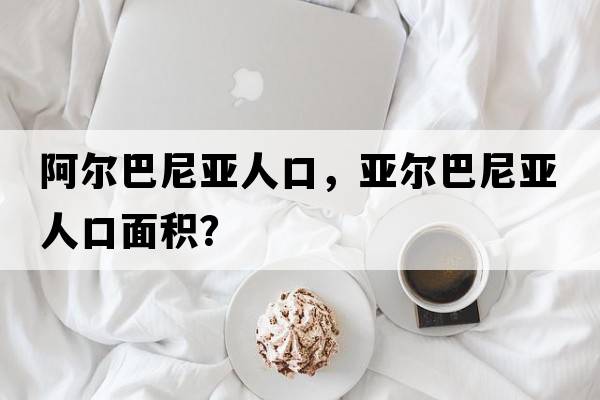 阿爾巴尼亞人口，亞爾巴尼亞人口面積？
