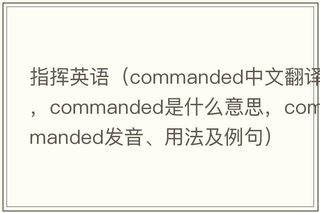 指揮英語(yǔ)（commanded中文翻譯，commanded是什么意思，commanded發(fā)音、用法及例句）