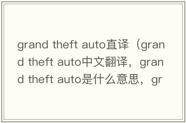 grand theft auto直譯（grand theft auto中文翻譯，grand theft auto是什么意思，grand theft auto發(fā)音、用法及例句）