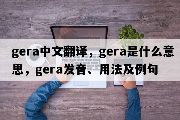 gera中文翻譯，gera是什么意思，gera發(fā)音、用法及例句
