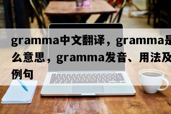 gramma中文翻譯，gramma是什么意思，gramma發(fā)音、用法及例句
