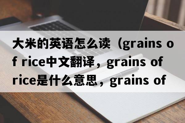 大米的英語(yǔ)怎么讀（grains of rice中文翻譯，grains of rice是什么意思，grains of rice發(fā)音、用法及例句）
