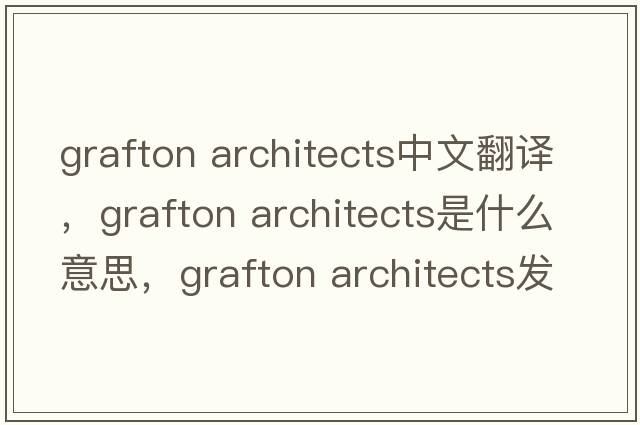 grafton architects中文翻譯，grafton architects是什么意思，grafton architects發(fā)音、用法及例句