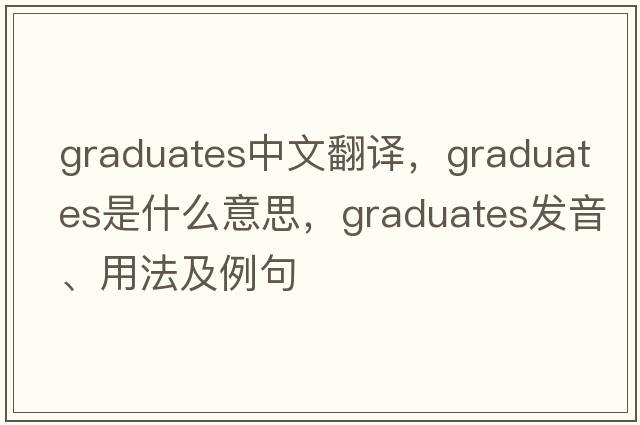 graduates中文翻譯，graduates是什么意思，graduates發(fā)音、用法及例句