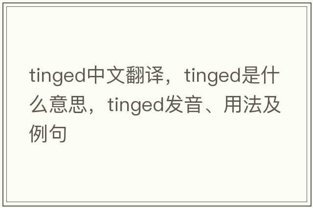 tinged中文翻譯，tinged是什么意思，tinged發(fā)音、用法及例句